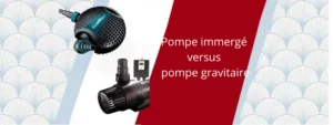 Pompe immergée versus pompe gravitaire